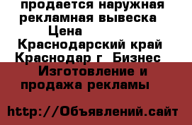 продается наружная рекламная вывеска › Цена ­ 39 000 - Краснодарский край, Краснодар г. Бизнес » Изготовление и продажа рекламы   